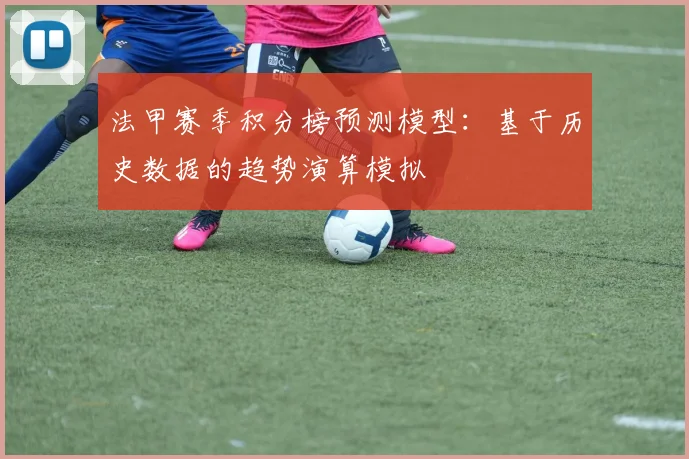 法甲赛季积分榜预测模型：基于历史数据的趋势演算模拟