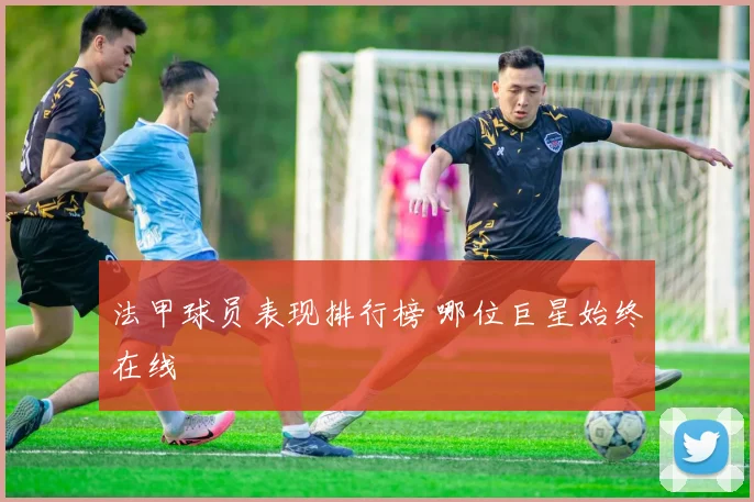 法甲球员表现排行榜 哪位巨星始终在线