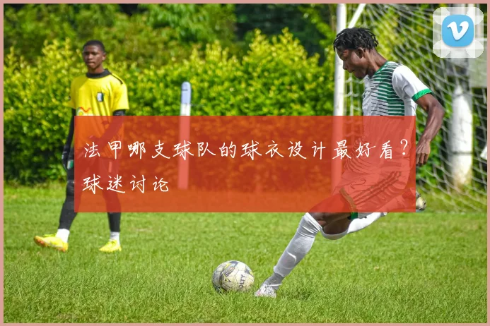 法甲哪支球队的球衣设计最好看？球迷讨论
