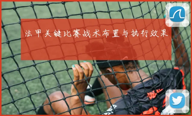 法甲关键比赛战术布置与执行效果