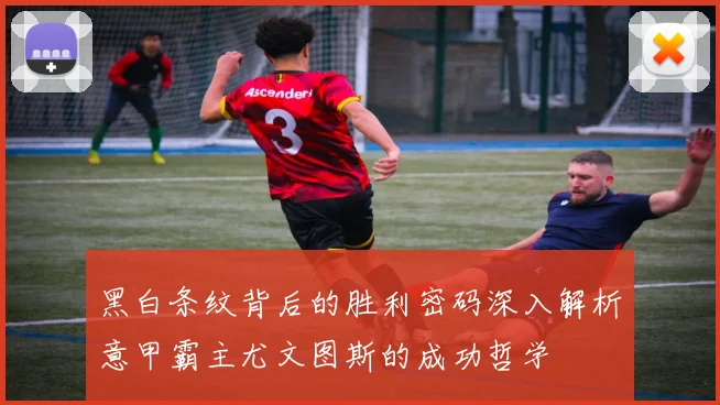 黑白条纹背后的胜利密码深入解析意甲霸主尤文图斯的成功哲学