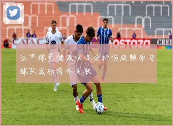 法甲球员健康状况分析伤病频率与球队成绩有何关联