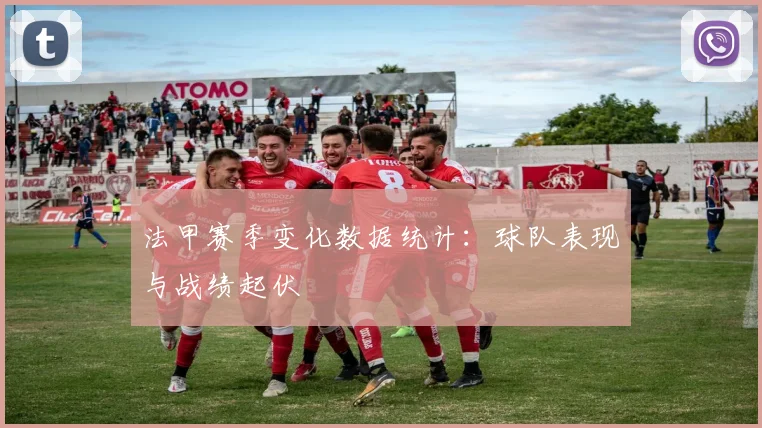 法甲赛季变化数据统计：球队表现与战绩起伏