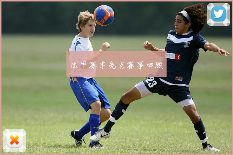 法甲赛季亮点赛事回顾
