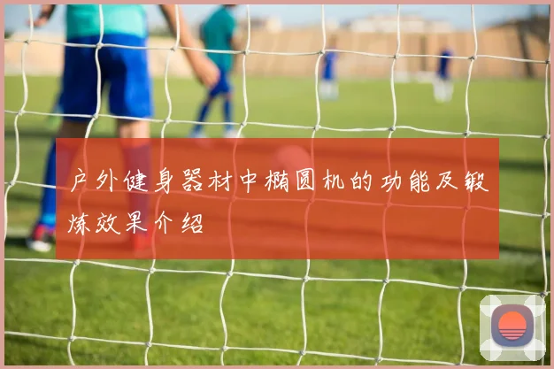 户外健身器材中椭圆机的功能及锻炼效果介绍